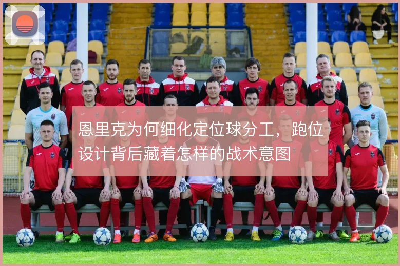 恩里克为何细化定位球分工，跑位设计背后藏着怎样的战术意图