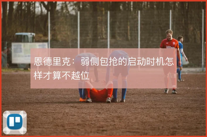 恩德里克:弱侧包抢的启动时机怎样才算不越位