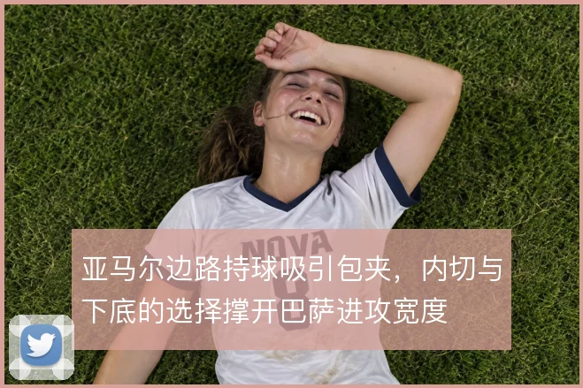 亚马尔边路持球吸引包夹，内切与下底的选择撑开巴萨进攻宽度