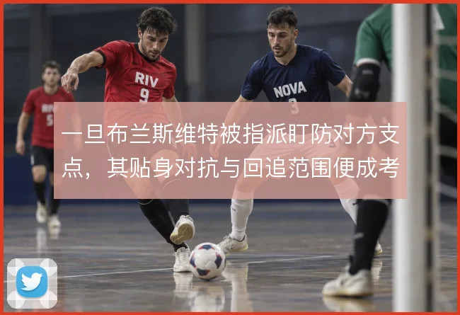 一旦布兰斯维特被指派盯防对方支点，其贴身对抗与回追范围便成考验