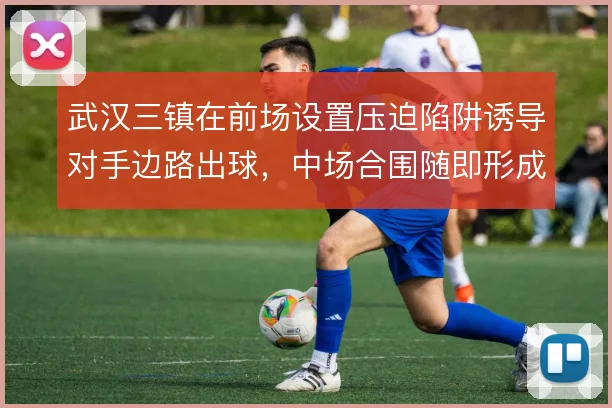 武汉三镇在前场设置压迫陷阱诱导对手边路出球，中场合围随即形成抢断